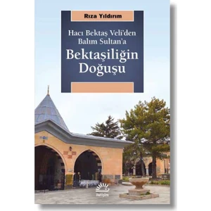 Bektaşiliğin Doğuşu Hacı Bektaş Veli’Den Balım Sultan’A - Rıza Yıldırım