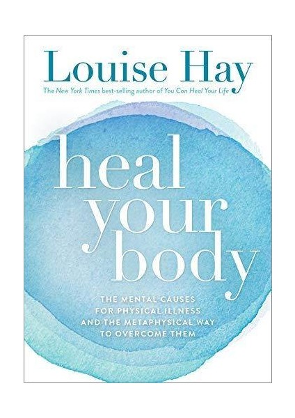 Heal Your Body: The Mental Causes For Physical Ilness And The Metaphysical Way To Overcome Them - Louise L. Hay