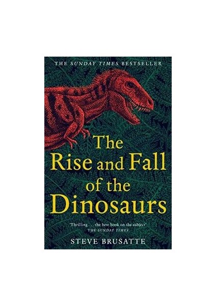 The Rise And Fall Of The Dinosaurs: The Untold Story Of A Lost World - Steve Brusatte