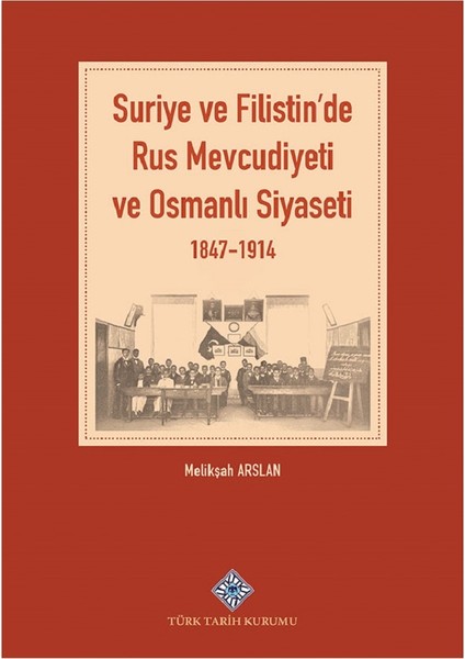 Suriye ve Filistin'de Rus Mevcudiyeti ve Osmanlı Siyaseti 1847-1914 - Melikşah Arslan