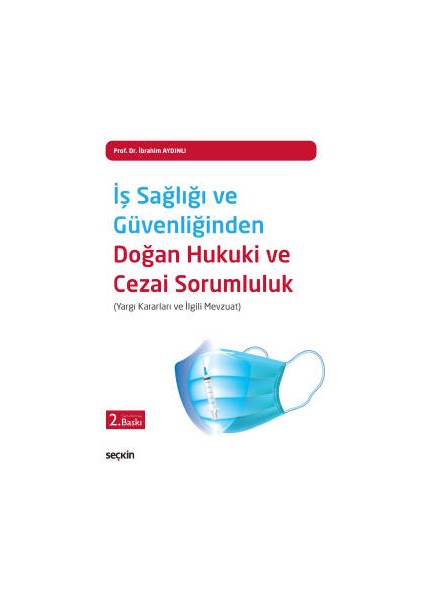 Iş Sağlığı ve Güvenliğinden Doğan <br /> hukuki ve Cezai Sorumluluk &#40;yargı Kararları ve Ilgili Mevzuat&#41; - İbrahim Aydınlı