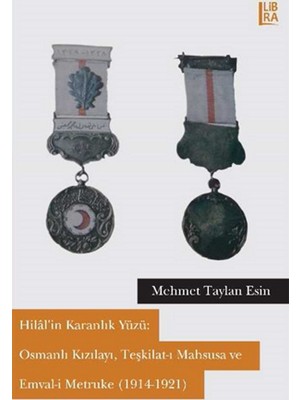 Hilal’in Karanlık Yüzü: Osmanlı Kızılayı,Teşkilat-ı Mahsusa Ve Emval-i Metruke(1914-1921)