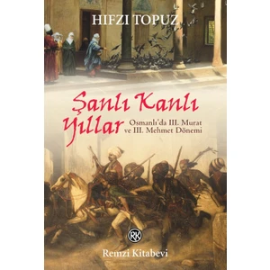 Şanlı Kanlı Yıllar-Osmanlı'da 3. Murat ve 3. Mehmet Dönemi - Hıfzı Topuz
