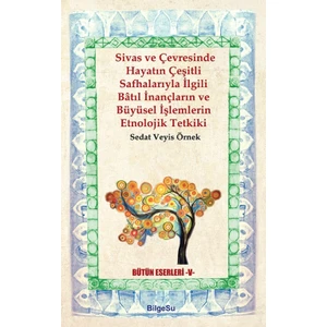 Sivas Ve Çevresinde Hayatın Çeşitli Safhalarıyla İlgili Batıl İnançların Ve Büyüsel İşlemlerin Etnolojik Tetkiki