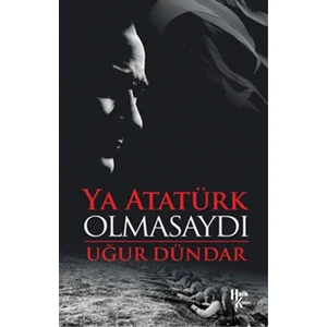Ya Atatürk Olmasaydı Uğur Dündar Halk Kitabevi