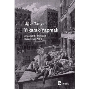 Yıkarak Yapmak: Anarşist Bir Mimarlık Kuramı İçin Altlık - Uğur Tanyeli