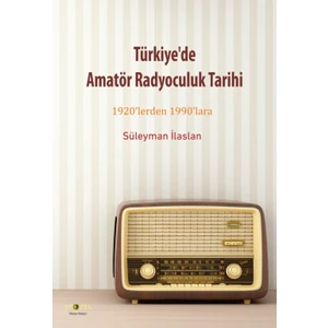 Türkiye’De Amatör Radyoculuk Tarihi: 1920’Lerden 1990’Lara - Süleyman İlaslan
