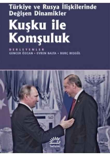 Kuşku İle Komşuluk: Türkiye Ve Rusya İlişkilerinde Değişen Dinamikler