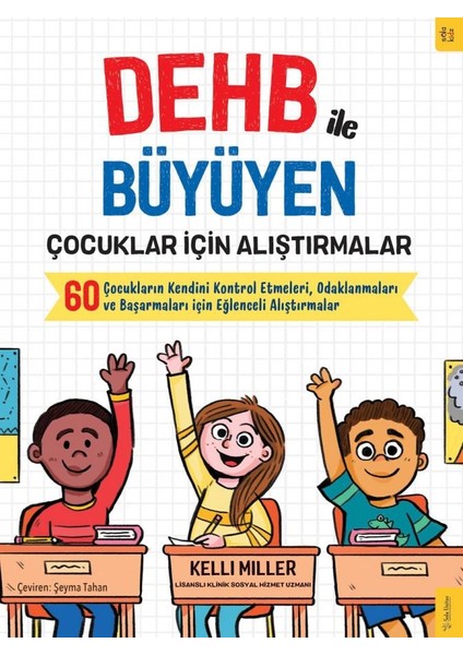 Dehb ile Büyüyen Çocuklar Için Alıştırmalar Çocukların Kendini Kontrol Etmeleri, Odaklanmaları ve Başarmaları Için Eğlenceli Alıştırmalar -Kellie Miller