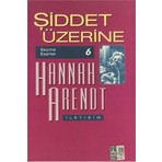 Şiddet Üzerine - Seçme Eserler 6-Hannah Arendt