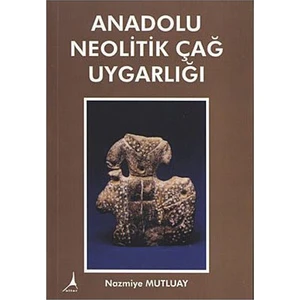 Anadolu Neolitik Çağ Uygarlığı - Nazmiye Mutluay