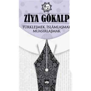 Türkleşmek, İslamlaşmak, Muasırlaşmak - Ziya Gökalp