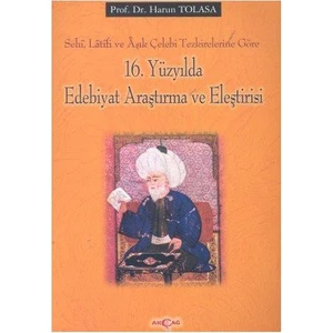 Akçağ Yayınları 16. Yüzyılda Edebiyat Araştırma Ve Eleştirisi Sehi, Latifi Ve Aşık Çelebi Tezkirelerine Göre-Harun Tolasa