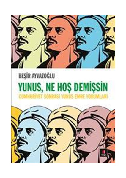 Yunus, Ne Hoş Demişsin: Cumhuriyet Sonrası Yunus Emre Yorumları - Beşir Ayvazoğlu