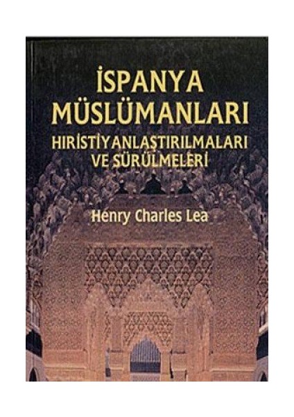 İspanya Müslümanları - Hıristiyanlaştırılmaları Ve Sürülmeleri-Henry Charles Lea