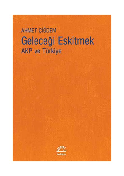Geleceği Eskitmek Akp Ve Türkiye-Ahmet Çiğdem