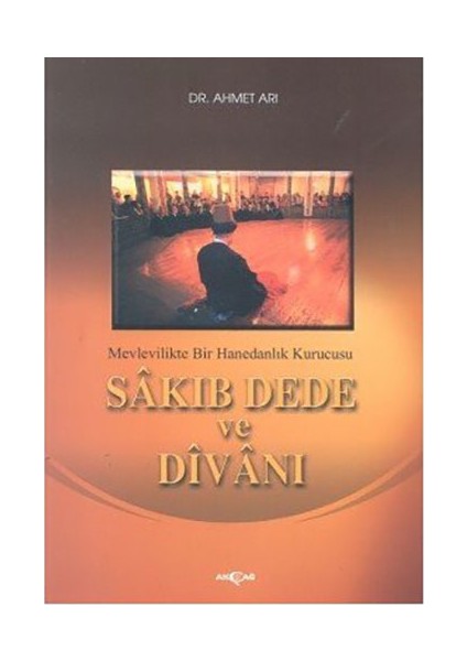 Sakıp Dede Ve Divanı Mevlevilikte Bir Hanedanlık Kurucusu-Ahmet Arı