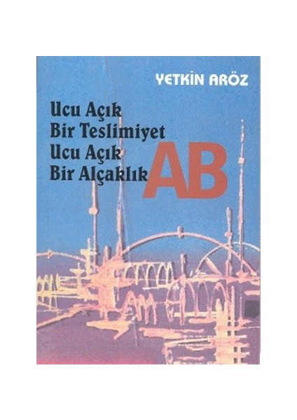 Ucu Açık Bir Teslimiyet Ucu Açık Bir Alçaklık Ab-Yetkin Aröz