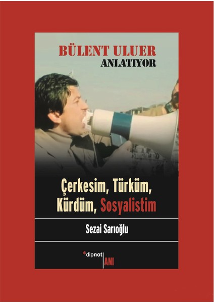 Bülent Uluer Anlatıyor: Çerkesim, Türküm, Kürdüm, Sosyalistim-Sezai Sarıoğlu