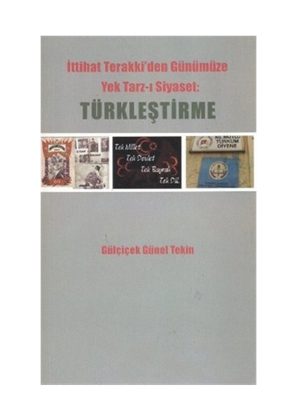 İttihat Terakki''Den Günümüze Yek Tarz-I Siyaset: Türkleştirme-Gülçiçek Günel Tekin