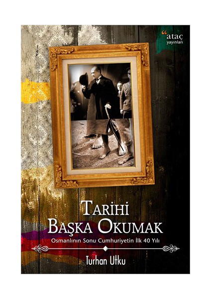 Tarihi Başka Okumak Osmanlı’Nın Sonu Cumhuriyetin İlk 40 Yılı-Turhan Utku