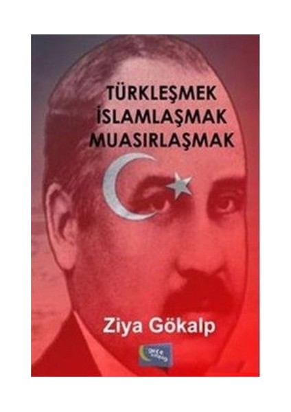 Türkleşmek İslamlaşmak Muasırlaşmak-Ziya Gökalp