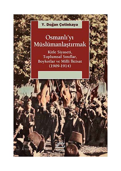 Osmanlı’Yı Müslümanlaştırmak - Kitle Siyaseti, Toplumsal Sınıflar, Boykotlar Ve Milli-Y. Doğan Çetinkaya