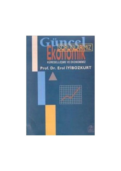 Güncel Ekonomik Sorunlarımız Küreselleşme Ve Ekonomimiz-Erol İyibozkurt