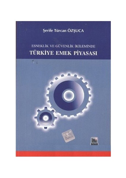 Esneklik Ve Güvenlik İkileminde Türkiye Emek Piyasası-Şerife Türcan Özşuca