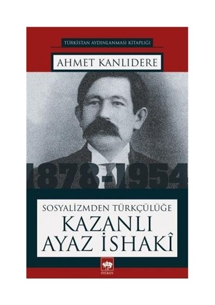 Sosyalizmden Türkçülüğe Kazanlı Ayaz İsaki - Ahmet Kanlıdere