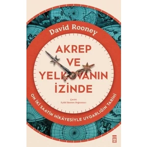 Akrep ve Yelkovanın Izinde & On Iki Saatin Hikâyesiyle Uygarlığın Tarihi - David Rooney