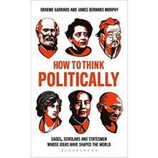 How To Think Politically: Sages, Scholars And Statesmen Whose Ideas Have Shaped The World