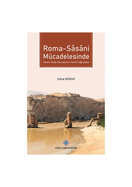 Roma - Sasani Mücadelesinde Yukarı Dicle Havzası'nın Tarihi Coğrafyası