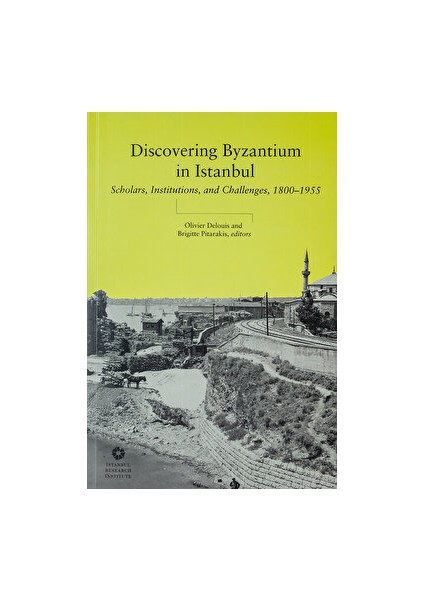 Discovering Byzantium In Istanbul: Scholars, Institutions, And Challenges 1800–1955