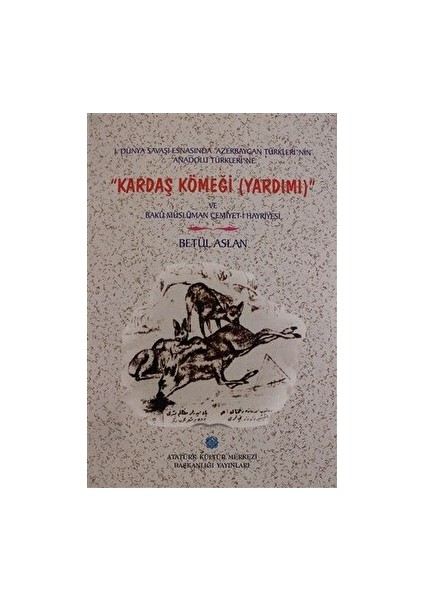 1. Dünya Savaşı Esnasında Azerbaycan Türkleri'nin Anadolu Türkleri'ne Kardaş Kömeği (Yardımı) ve Bakü Müslüman Cemiyet-I Hayriyesi