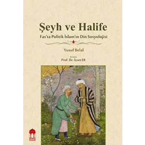 Şeyh ve Halife / Fas'ta Politik Islam'ın Din Sosyolojisi