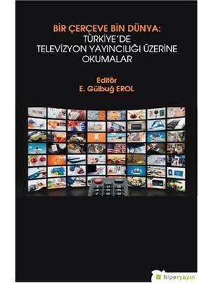 Bir Çerçeve Bin Dünya : Türkiye’de Televizyon Yayıncılığı Üzerine Okumalar