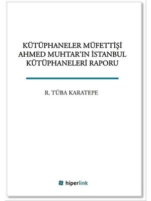 Kütüphaneler Müfettişi Ahmed Muhtar'ın İstanbul Kütüphaneleri Raporu