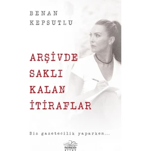 Arşivde Saklı Kalan İtiraflar - Benan Kepsutlu