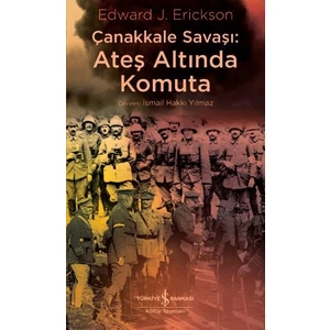 Çanakkale Savaşı: Ateş Altında Komuta - Edward J. Erıckson