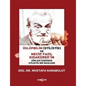 Akçağ Yayınları Üslüpbilim (Stilistlik) ve Necip Fazıl Kısakürek'in Şiirleri Üzerinde Stilistlik Bir İnceleme