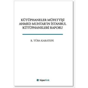 Kütüphaneler Müfettişi Ahmed Muhtar'ın İstanbul Kütüphaneleri Raporu