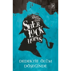 Sherlock Holmes: Dedektif Ölüm Döşeğinde - Sir Arthur Conan Doyle
