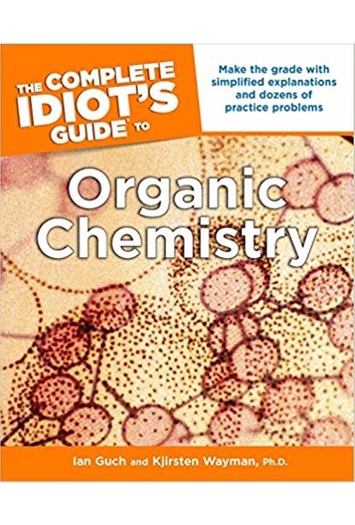 The Complete Idiot's Guide To Organic Chemistry - Ian Guch and Kjirsten Wayman Ph.D.