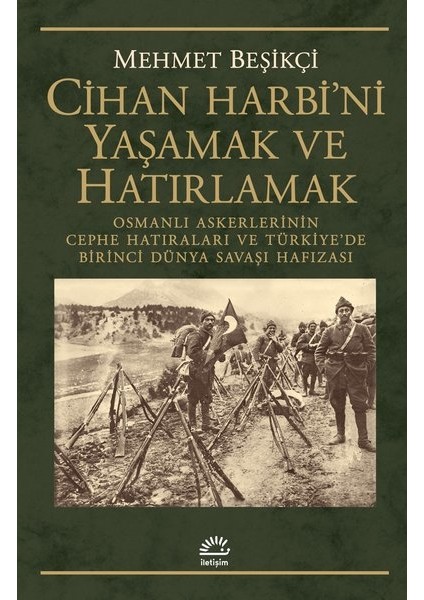 Cihan Harbi’ni Yaşamak Ve HatırlamakOsmanlı Askerlerinin Cephe Hatıraları Ve Türkiye’DeBirinci Dünya Savaşı Hafızası - Mehmet Beşikçi