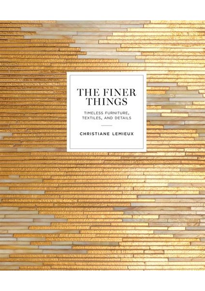 The Finer Things: Timeless Furniture, Textile and Details - Christiane Lemieux