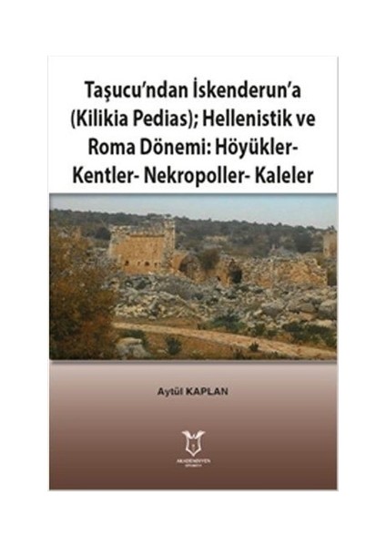 Taşucu’ndan İskenderun’a-Kilikia Pedias-Hellenistik ve Roma Dönemi:Höyükler-Kentler-Nekropoller-Kaleler