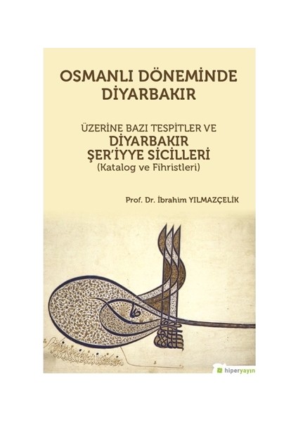 Osmanlı Döneminde Diyarbakır Üzerine Bazı Tespitler ve Diyarbakır Şer’iyye Sicilleri (Katalog ve Fihristleri)