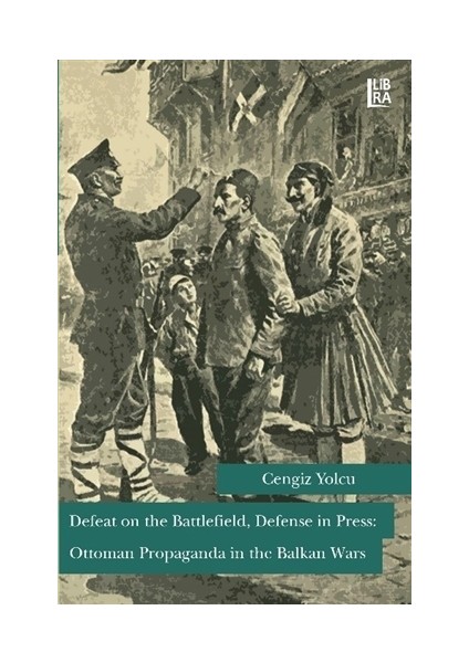 Defeat on the Battlefield, Defense in Press: Ottoman Propaganda in the Balkan Wars