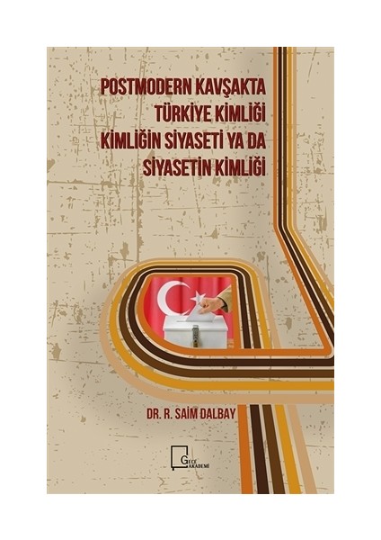 Postmodern Kavşakta Türkiye Kimliği - Kimliğin Siyaseti Ya Da Siyasetin Kimliği
